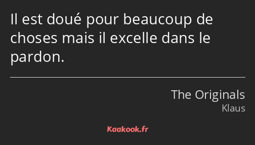 Il est doué pour beaucoup de choses mais il excelle dans le pardon.