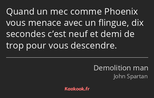 Quand un mec comme Phoenix vous menace avec un flingue, dix secondes c’est neuf et demi de trop…