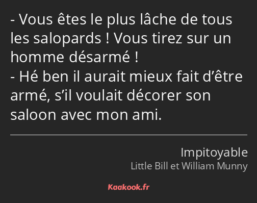 Vous êtes le plus lâche de tous les salopards ! Vous tirez sur un homme désarmé ! Hé ben il aurait…