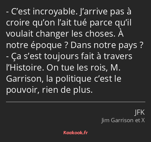 C’est incroyable. J’arrive pas à croire qu’on l’ait tué parce qu’il voulait changer les choses. À…