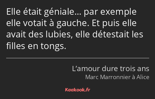 Elle était géniale… par exemple elle votait à gauche. Et puis elle avait des lubies, elle détestait…