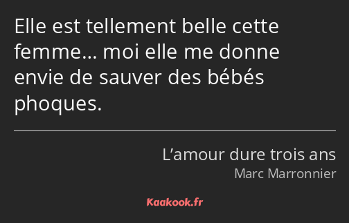 Elle est tellement belle cette femme… moi elle me donne envie de sauver des bébés phoques.