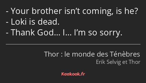 Your brother isn’t coming, is he? Loki is dead. Thank God… I… I’m so sorry.