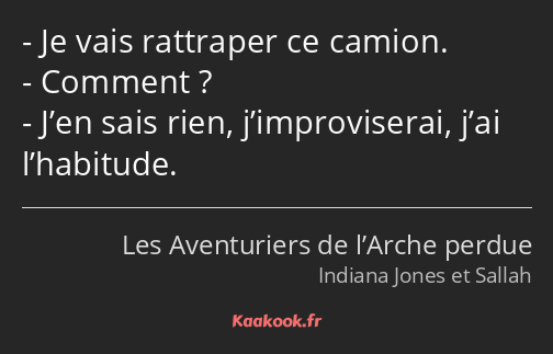 Je vais rattraper ce camion. Comment ? J’en sais rien, j’improviserai, j’ai l’habitude.