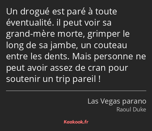 Un drogué est paré à toute éventualité. il peut voir sa grand-mère morte, grimper le long de sa…