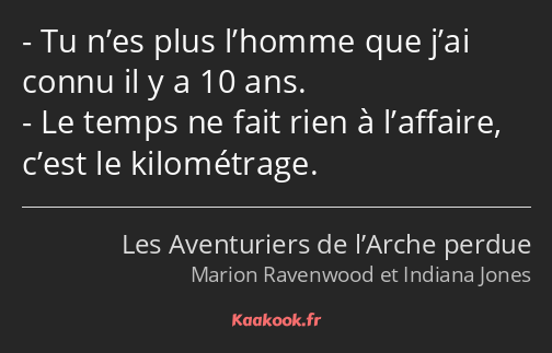 Tu n’es plus l’homme que j’ai connu il y a 10 ans. Le temps ne fait rien à l’affaire, c’est le…