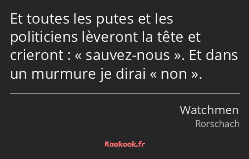 Et toutes les putes et les politiciens lèveront la tête et crieront : sauvez-nous. Et dans un…