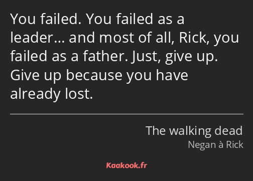 You failed. You failed as a leader… and most of all, Rick, you failed as a father. Just, give up…