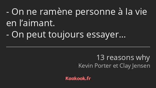 On ne ramène personne à la vie en l’aimant. On peut toujours essayer…