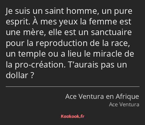 Je suis un saint homme, un pure esprit. À mes yeux la femme est une mère, elle est un sanctuaire…