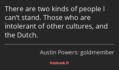 There are two kinds of people I can’t stand. Those who are intolerant of other cultures, and the…