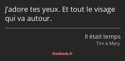 J’adore tes yeux. Et tout le visage qui va autour.