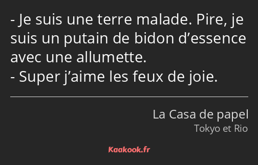 Je suis une terre malade. Pire, je suis un putain de bidon d’essence avec une allumette. Super…