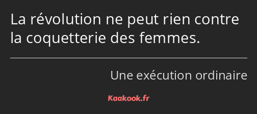 La révolution ne peut rien contre la coquetterie des femmes.