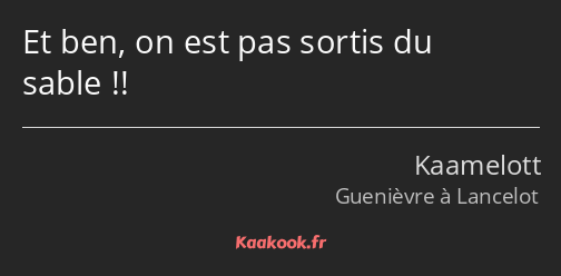 Et ben, on est pas sortis du sable !!