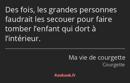 Des fois, les grandes personnes faudrait les secouer pour faire tomber l’enfant qui dort à…