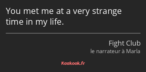 You met me at a very strange time in my life.