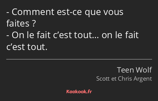 Comment est-ce que vous faites ? On le fait c’est tout… on le fait c’est tout.