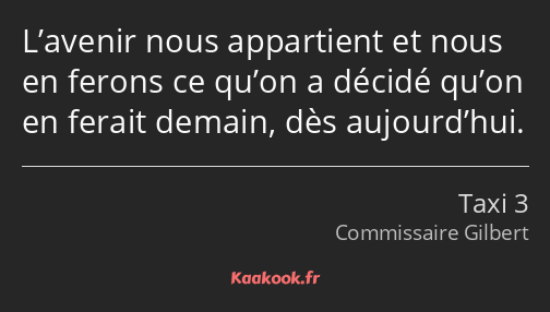 L’avenir nous appartient et nous en ferons ce qu’on a décidé qu’on en ferait demain, dès…