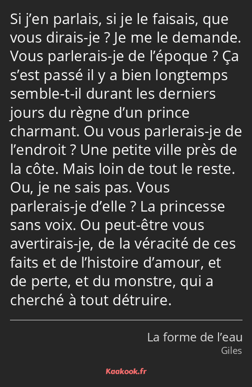 Si j’en parlais, si je le faisais, que vous dirais-je ? Je me le demande. Vous parlerais-je de…