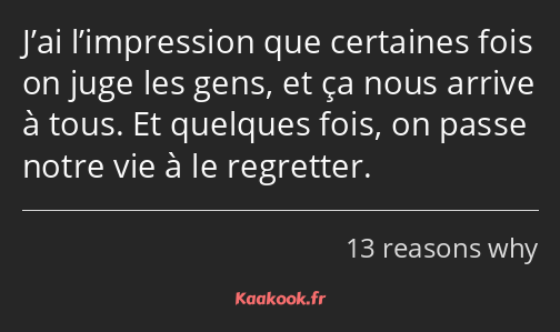 J’ai l’impression que certaines fois on juge les gens, et ça nous arrive à tous. Et quelques fois…