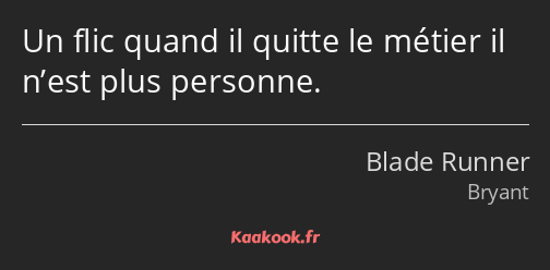 Un flic quand il quitte le métier il n’est plus personne.