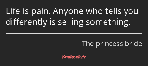 Life is pain. Anyone who tells you differently is selling something.