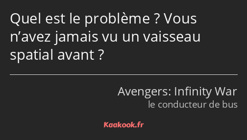 Quel est le problème ? Vous n’avez jamais vu un vaisseau spatial avant ?