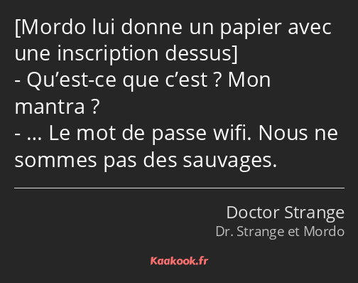  Qu’est-ce que c’est ? Mon mantra ? … Le mot de passe wifi. Nous ne sommes pas des sauvages.