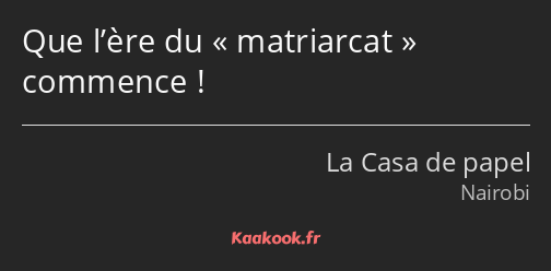 Que l’ère du matriarcat commence !