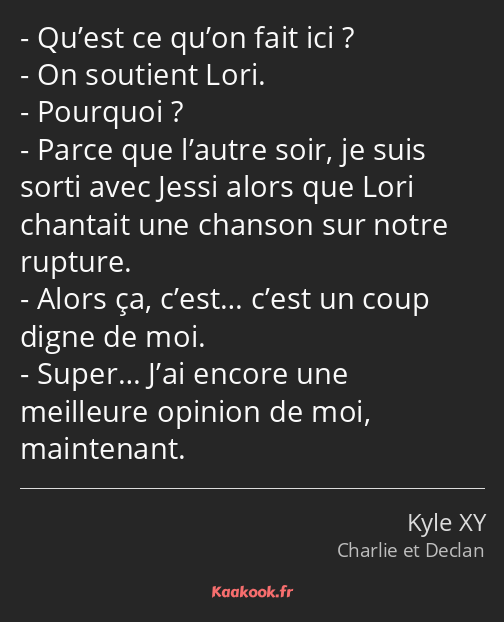 Qu’est ce qu’on fait ici ? On soutient Lori. Pourquoi ? Parce que l’autre soir, je suis sorti avec…