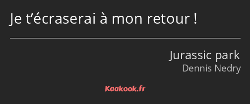 Je t’écraserai à mon retour !