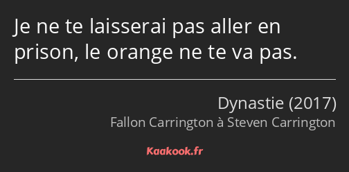 Je ne te laisserai pas aller en prison, le orange ne te va pas.