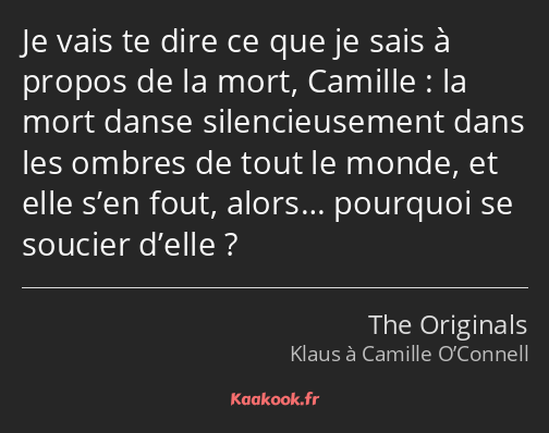 Je vais te dire ce que je sais à propos de la mort, Camille : la mort danse silencieusement dans…