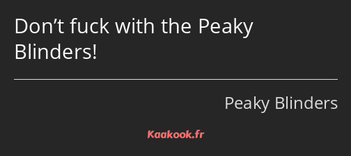 Don’t fuck with the Peaky Blinders!