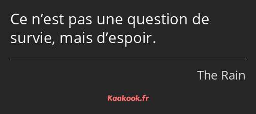 Ce n’est pas une question de survie, mais d’espoir.