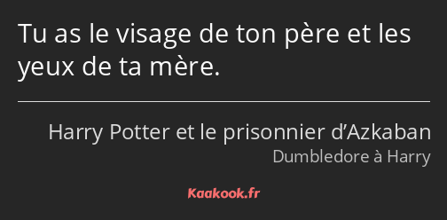 Tu as le visage de ton père et les yeux de ta mère.