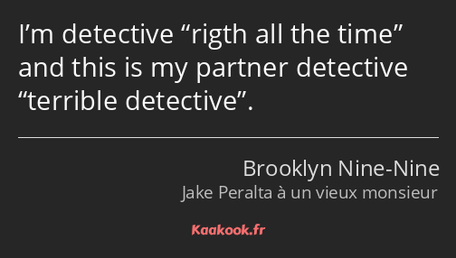 I’m detective rigth all the time and this is my partner detective terrible detective.