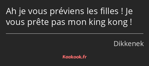 Ah je vous préviens les filles ! Je vous prête pas mon king kong !