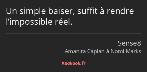 Un simple baiser, suffit à rendre l’impossible réel.