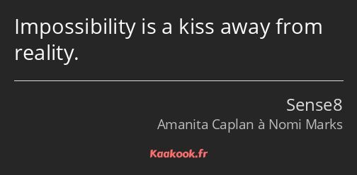 Impossibility is a kiss away from reality.
