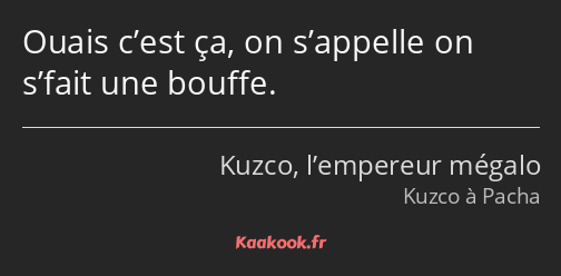 Ouais c’est ça, on s’appelle on s’fait une bouffe.