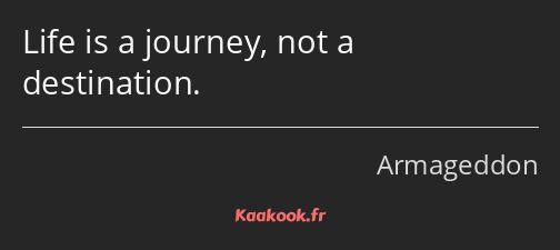 Life is a journey, not a destination.