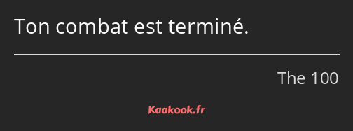 Ton combat est terminé.