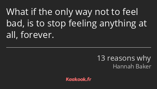 What if the only way not to feel bad, is to stop feeling anything at all, forever.