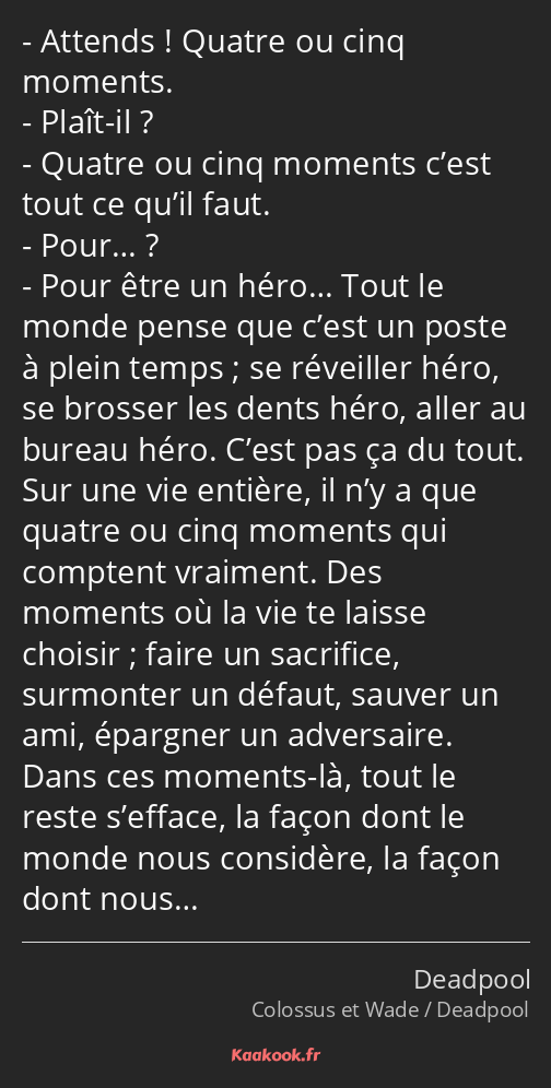 Attends ! Quatre ou cinq moments. Plaît-il ? Quatre ou cinq moments c’est tout ce qu’il faut. Pour……