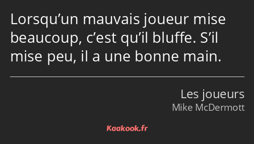 Lorsqu’un mauvais joueur mise beaucoup, c’est qu’il bluffe. S’il mise peu, il a une bonne main.