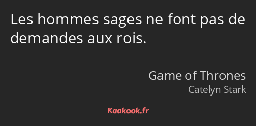 Les hommes sages ne font pas de demandes aux rois.