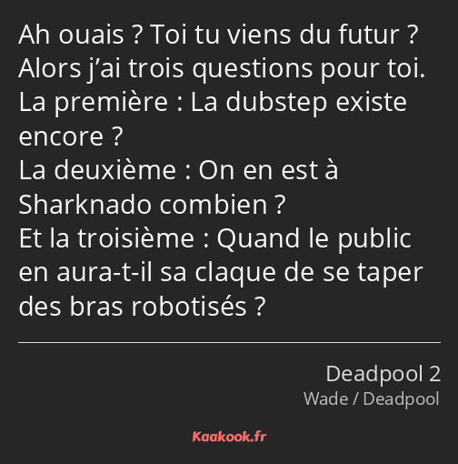 Ah ouais ? Toi tu viens du futur ? Alors j’ai trois questions pour toi. La première : La dubstep…