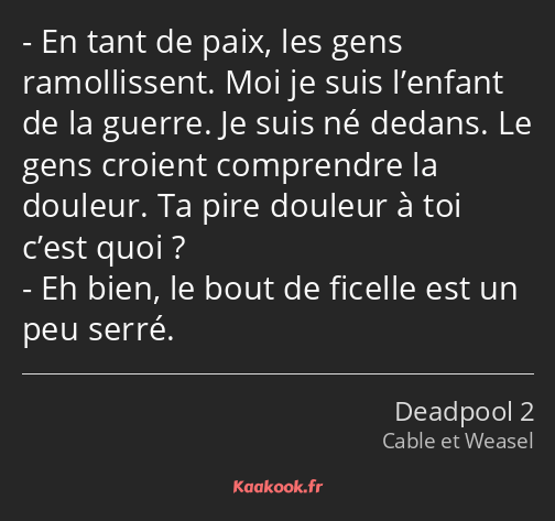 En tant de paix, les gens ramollissent. Moi je suis l’enfant de la guerre. Je suis né dedans. Le…